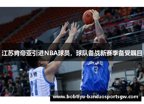 江苏肯帝亚引进NBA球员，球队备战新赛季备受瞩目