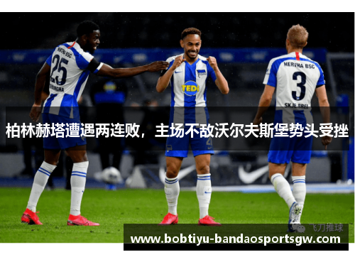 柏林赫塔遭遇两连败，主场不敌沃尔夫斯堡势头受挫