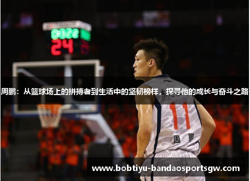 周鹏：从篮球场上的拼搏者到生活中的坚韧榜样，探寻他的成长与奋斗之路