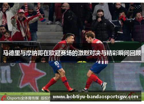 马德里与摩纳哥在欧冠赛场的激烈对决与精彩瞬间回顾